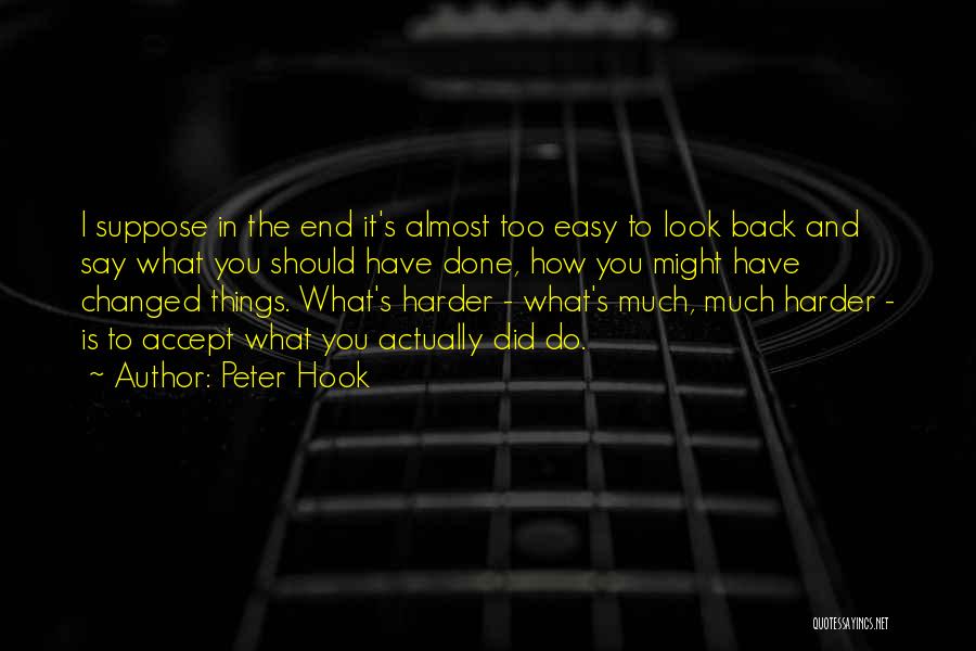 Peter Hook Quotes: I Suppose In The End It's Almost Too Easy To Look Back And Say What You Should Have Done, How