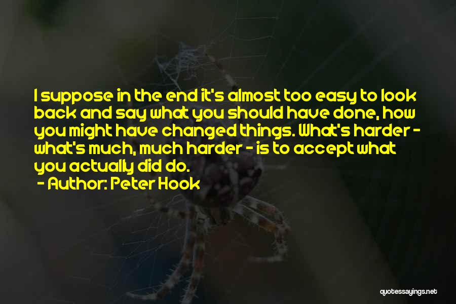 Peter Hook Quotes: I Suppose In The End It's Almost Too Easy To Look Back And Say What You Should Have Done, How