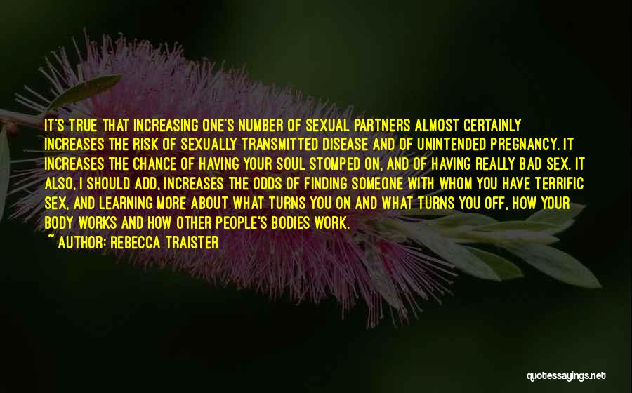 Rebecca Traister Quotes: It's True That Increasing One's Number Of Sexual Partners Almost Certainly Increases The Risk Of Sexually Transmitted Disease And Of