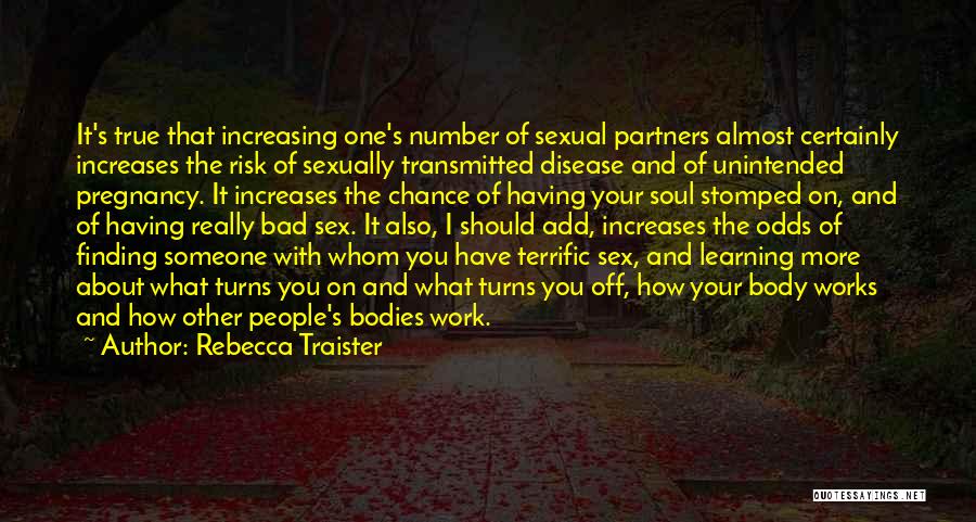 Rebecca Traister Quotes: It's True That Increasing One's Number Of Sexual Partners Almost Certainly Increases The Risk Of Sexually Transmitted Disease And Of