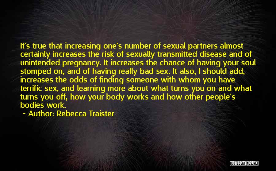 Rebecca Traister Quotes: It's True That Increasing One's Number Of Sexual Partners Almost Certainly Increases The Risk Of Sexually Transmitted Disease And Of