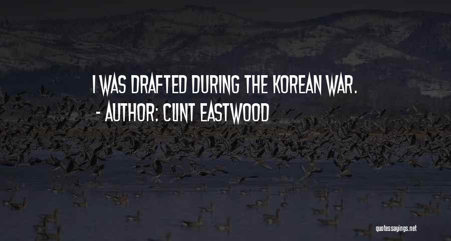 Clint Eastwood Quotes: I Was Drafted During The Korean War.