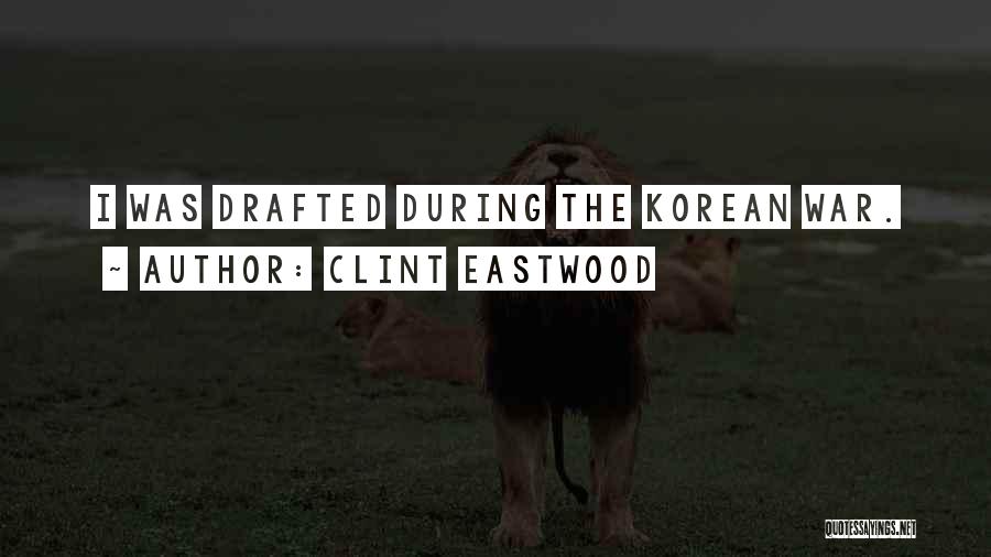 Clint Eastwood Quotes: I Was Drafted During The Korean War.