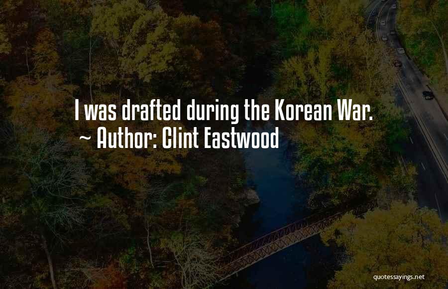 Clint Eastwood Quotes: I Was Drafted During The Korean War.