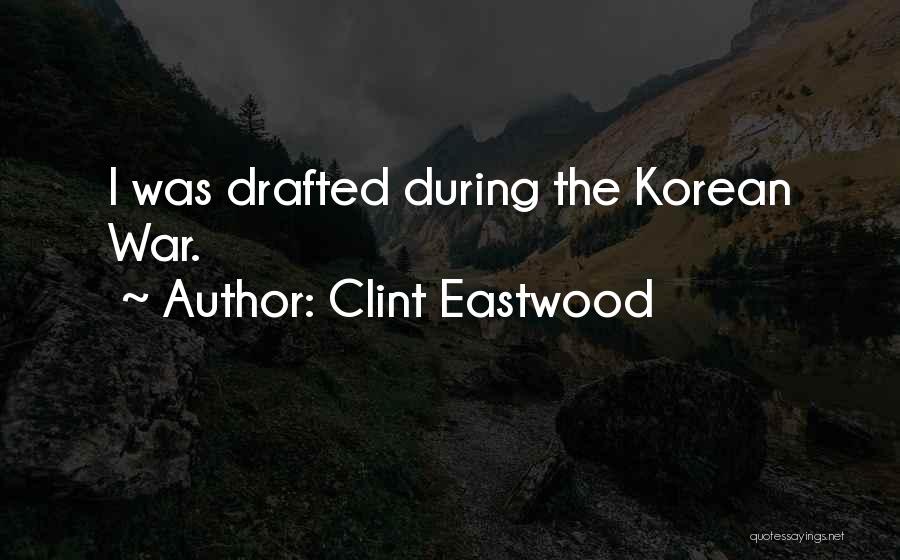 Clint Eastwood Quotes: I Was Drafted During The Korean War.