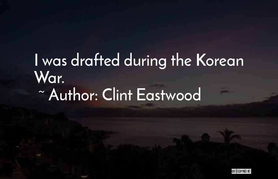 Clint Eastwood Quotes: I Was Drafted During The Korean War.