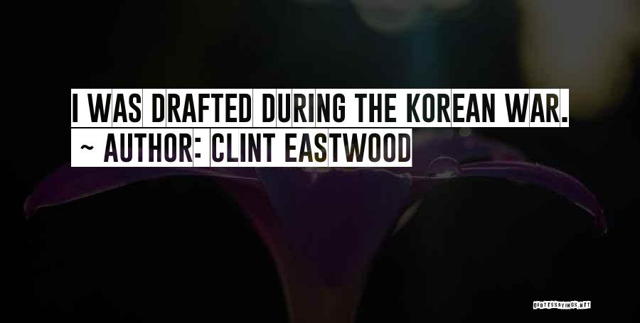 Clint Eastwood Quotes: I Was Drafted During The Korean War.