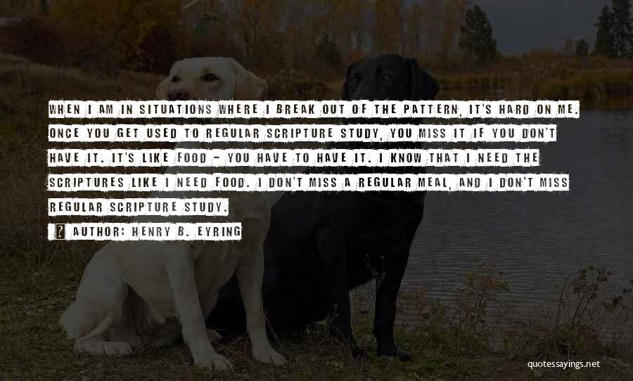 Henry B. Eyring Quotes: When I Am In Situations Where I Break Out Of The Pattern, It's Hard On Me. Once You Get Used