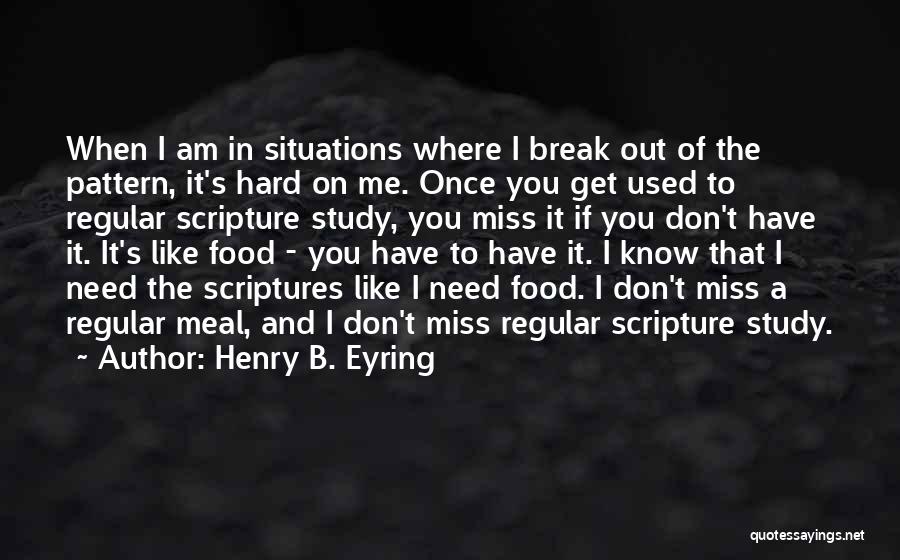 Henry B. Eyring Quotes: When I Am In Situations Where I Break Out Of The Pattern, It's Hard On Me. Once You Get Used