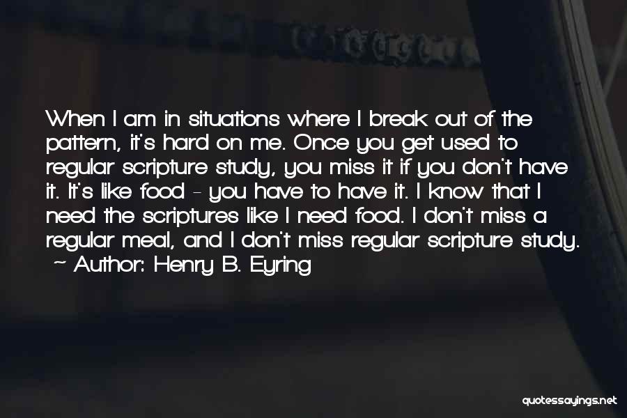 Henry B. Eyring Quotes: When I Am In Situations Where I Break Out Of The Pattern, It's Hard On Me. Once You Get Used