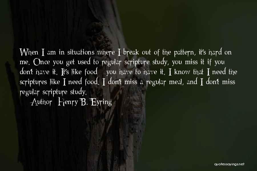 Henry B. Eyring Quotes: When I Am In Situations Where I Break Out Of The Pattern, It's Hard On Me. Once You Get Used