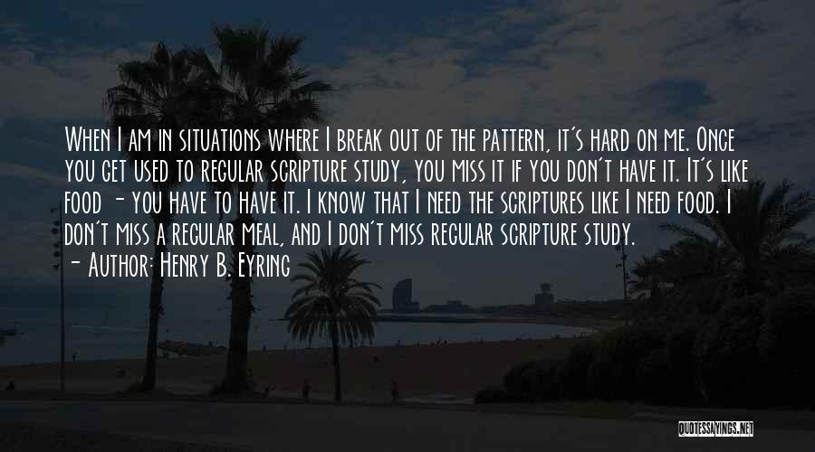 Henry B. Eyring Quotes: When I Am In Situations Where I Break Out Of The Pattern, It's Hard On Me. Once You Get Used