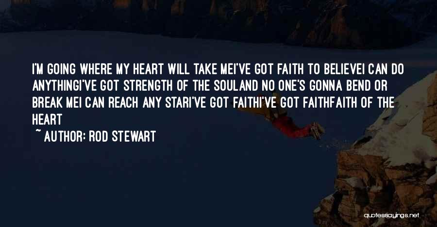 Rod Stewart Quotes: I'm Going Where My Heart Will Take Mei've Got Faith To Believei Can Do Anythingi've Got Strength Of The Souland