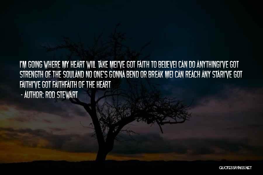 Rod Stewart Quotes: I'm Going Where My Heart Will Take Mei've Got Faith To Believei Can Do Anythingi've Got Strength Of The Souland