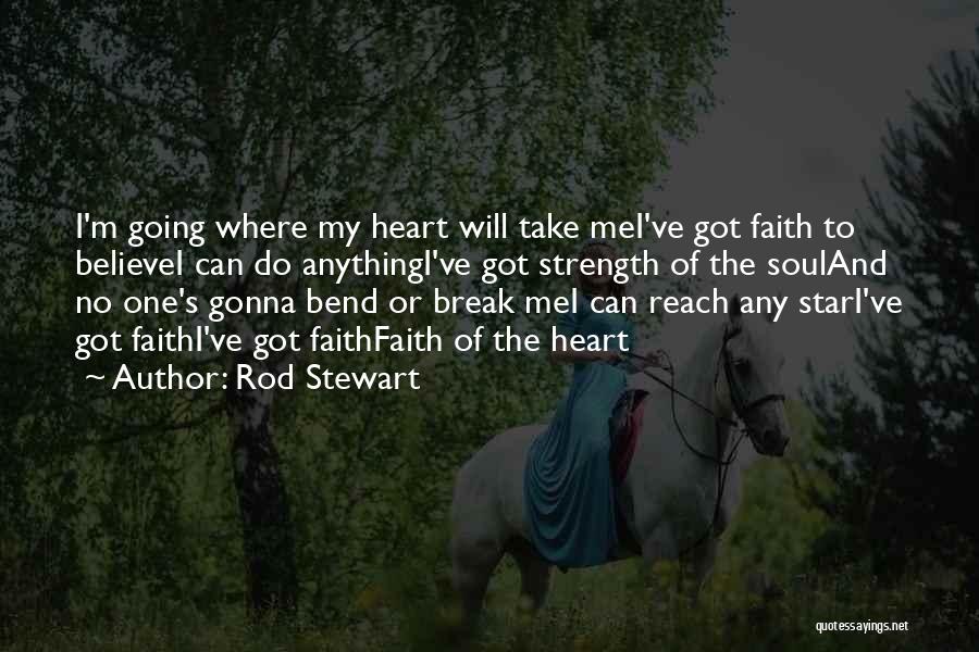 Rod Stewart Quotes: I'm Going Where My Heart Will Take Mei've Got Faith To Believei Can Do Anythingi've Got Strength Of The Souland