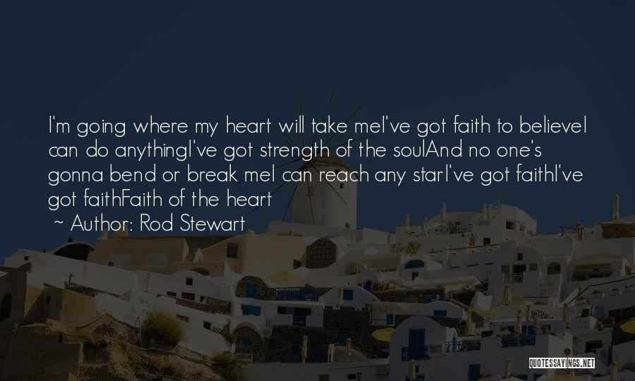 Rod Stewart Quotes: I'm Going Where My Heart Will Take Mei've Got Faith To Believei Can Do Anythingi've Got Strength Of The Souland