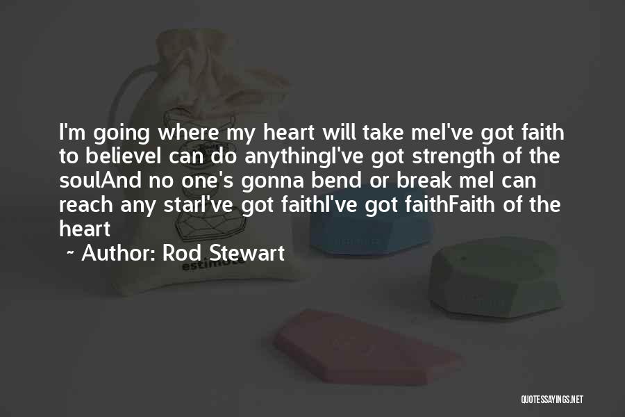 Rod Stewart Quotes: I'm Going Where My Heart Will Take Mei've Got Faith To Believei Can Do Anythingi've Got Strength Of The Souland