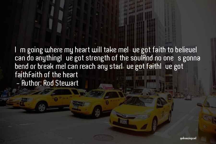 Rod Stewart Quotes: I'm Going Where My Heart Will Take Mei've Got Faith To Believei Can Do Anythingi've Got Strength Of The Souland