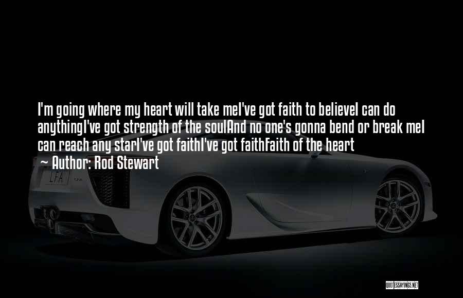 Rod Stewart Quotes: I'm Going Where My Heart Will Take Mei've Got Faith To Believei Can Do Anythingi've Got Strength Of The Souland