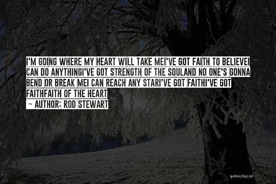 Rod Stewart Quotes: I'm Going Where My Heart Will Take Mei've Got Faith To Believei Can Do Anythingi've Got Strength Of The Souland