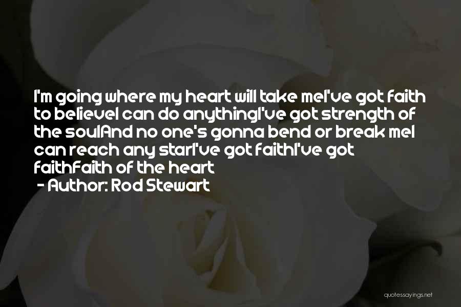 Rod Stewart Quotes: I'm Going Where My Heart Will Take Mei've Got Faith To Believei Can Do Anythingi've Got Strength Of The Souland