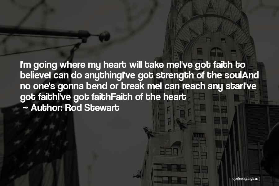 Rod Stewart Quotes: I'm Going Where My Heart Will Take Mei've Got Faith To Believei Can Do Anythingi've Got Strength Of The Souland