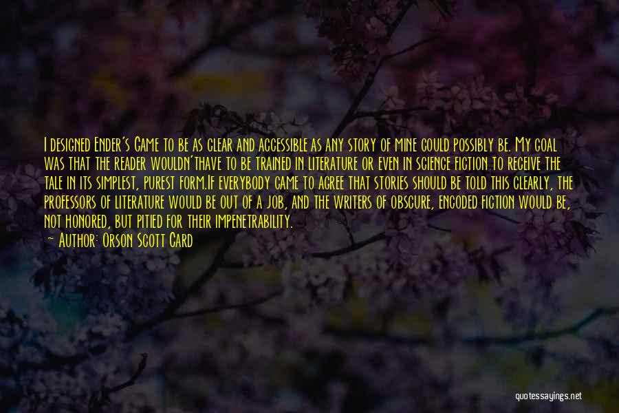 Orson Scott Card Quotes: I Designed Ender's Game To Be As Clear And Accessible As Any Story Of Mine Could Possibly Be. My Goal