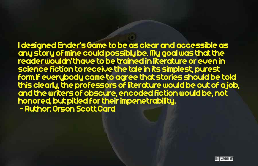 Orson Scott Card Quotes: I Designed Ender's Game To Be As Clear And Accessible As Any Story Of Mine Could Possibly Be. My Goal