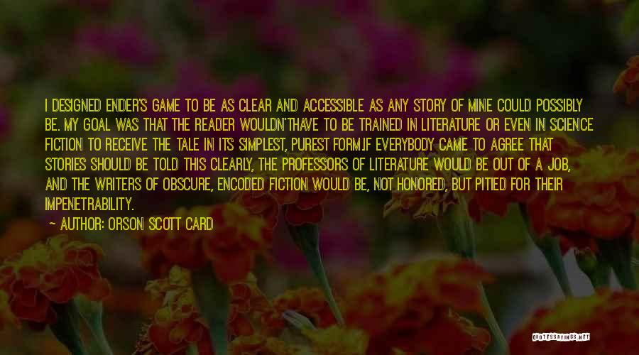 Orson Scott Card Quotes: I Designed Ender's Game To Be As Clear And Accessible As Any Story Of Mine Could Possibly Be. My Goal