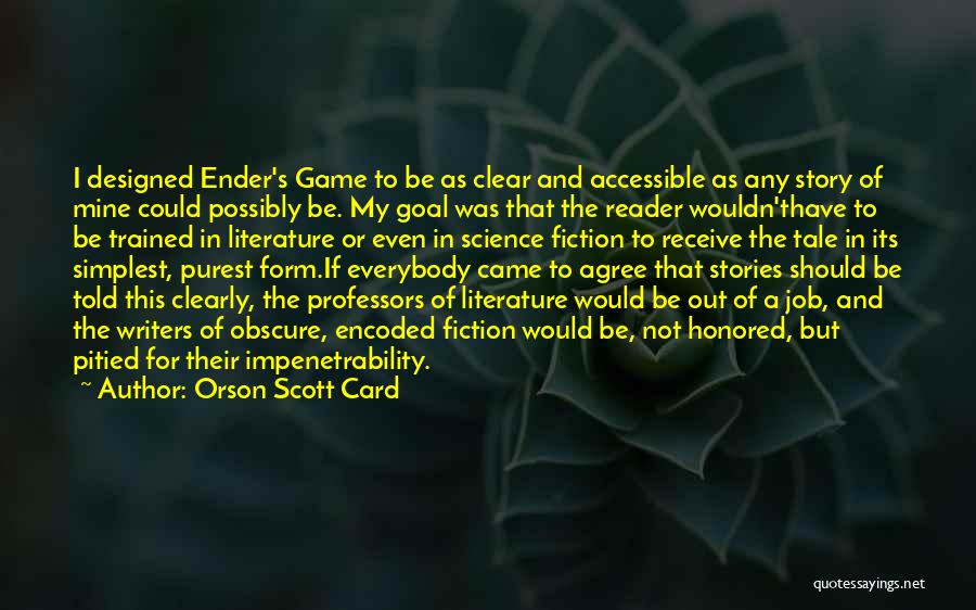 Orson Scott Card Quotes: I Designed Ender's Game To Be As Clear And Accessible As Any Story Of Mine Could Possibly Be. My Goal