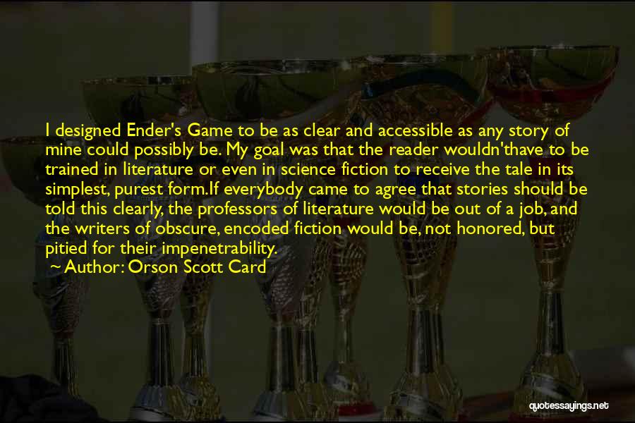 Orson Scott Card Quotes: I Designed Ender's Game To Be As Clear And Accessible As Any Story Of Mine Could Possibly Be. My Goal