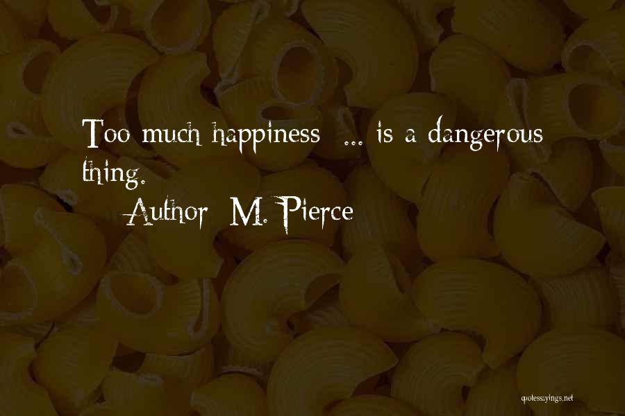 M. Pierce Quotes: Too Much Happiness ... Is A Dangerous Thing.