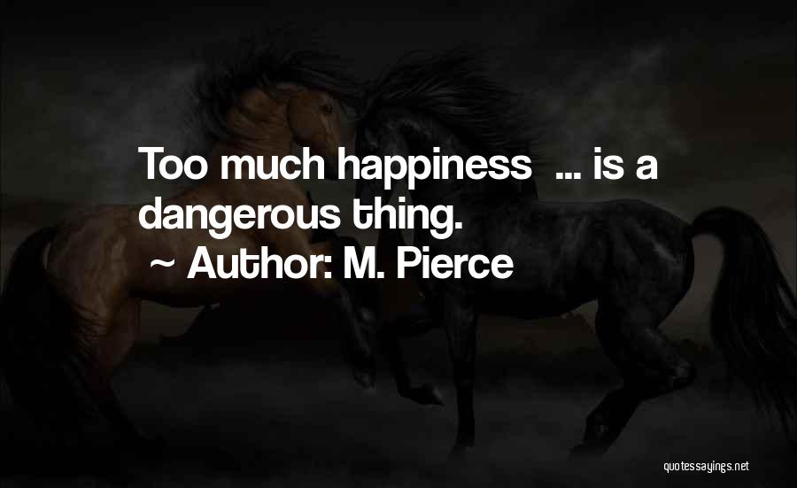 M. Pierce Quotes: Too Much Happiness ... Is A Dangerous Thing.