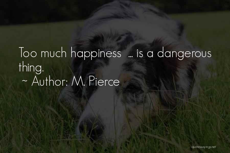 M. Pierce Quotes: Too Much Happiness ... Is A Dangerous Thing.
