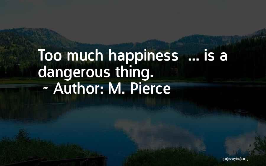 M. Pierce Quotes: Too Much Happiness ... Is A Dangerous Thing.