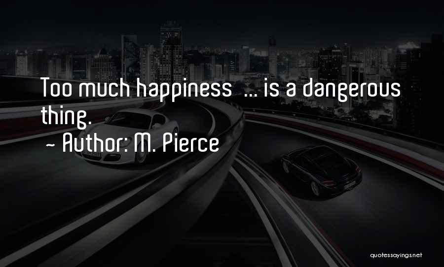 M. Pierce Quotes: Too Much Happiness ... Is A Dangerous Thing.