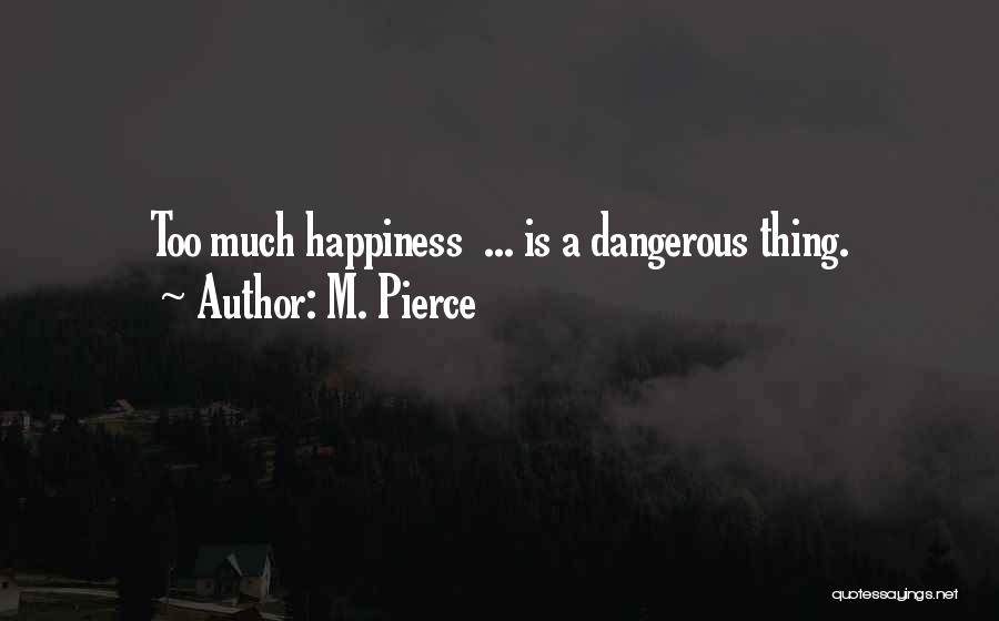 M. Pierce Quotes: Too Much Happiness ... Is A Dangerous Thing.
