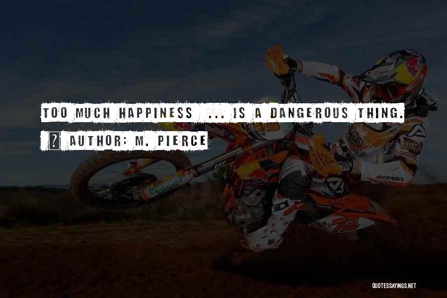M. Pierce Quotes: Too Much Happiness ... Is A Dangerous Thing.