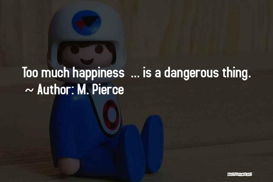 M. Pierce Quotes: Too Much Happiness ... Is A Dangerous Thing.