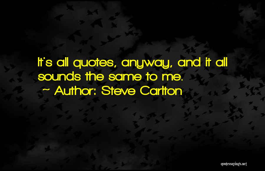 Steve Carlton Quotes: It's All Quotes, Anyway, And It All Sounds The Same To Me.