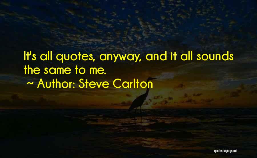 Steve Carlton Quotes: It's All Quotes, Anyway, And It All Sounds The Same To Me.