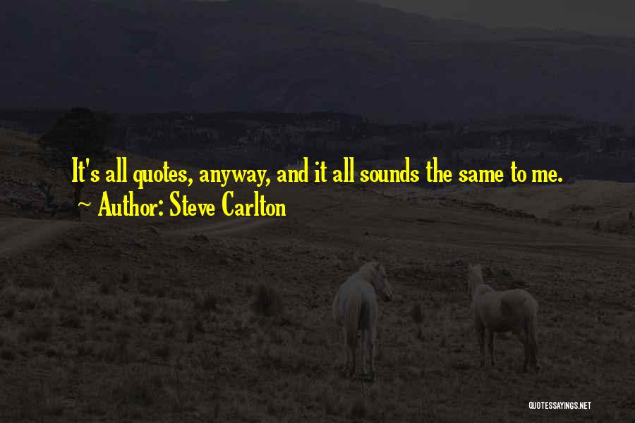 Steve Carlton Quotes: It's All Quotes, Anyway, And It All Sounds The Same To Me.