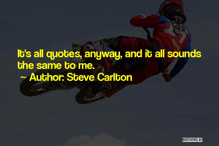 Steve Carlton Quotes: It's All Quotes, Anyway, And It All Sounds The Same To Me.