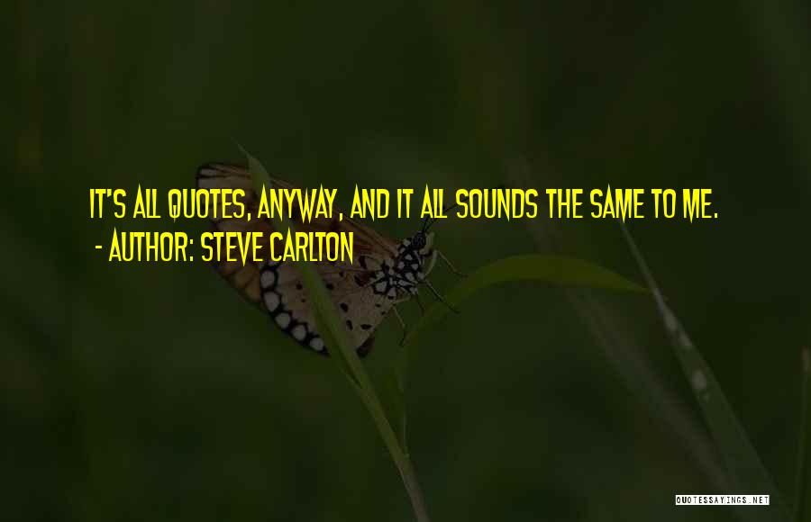 Steve Carlton Quotes: It's All Quotes, Anyway, And It All Sounds The Same To Me.