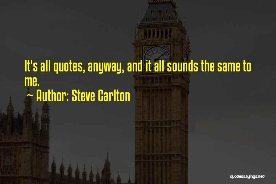 Steve Carlton Quotes: It's All Quotes, Anyway, And It All Sounds The Same To Me.