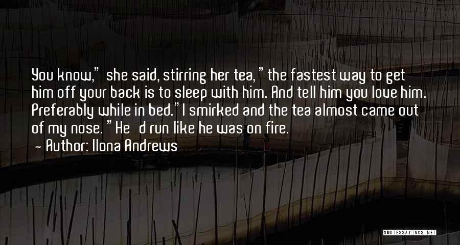 Ilona Andrews Quotes: You Know, She Said, Stirring Her Tea, The Fastest Way To Get Him Off Your Back Is To Sleep With