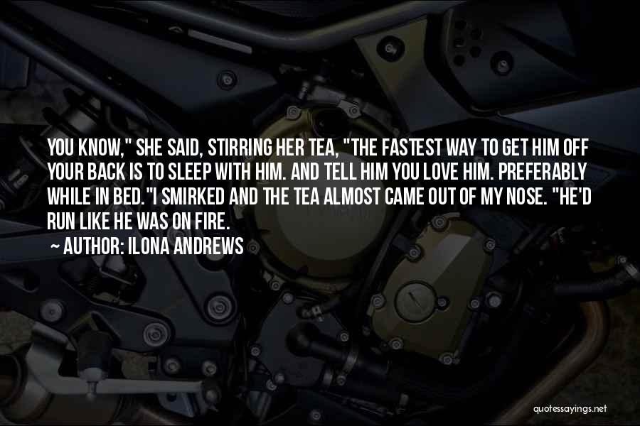 Ilona Andrews Quotes: You Know, She Said, Stirring Her Tea, The Fastest Way To Get Him Off Your Back Is To Sleep With