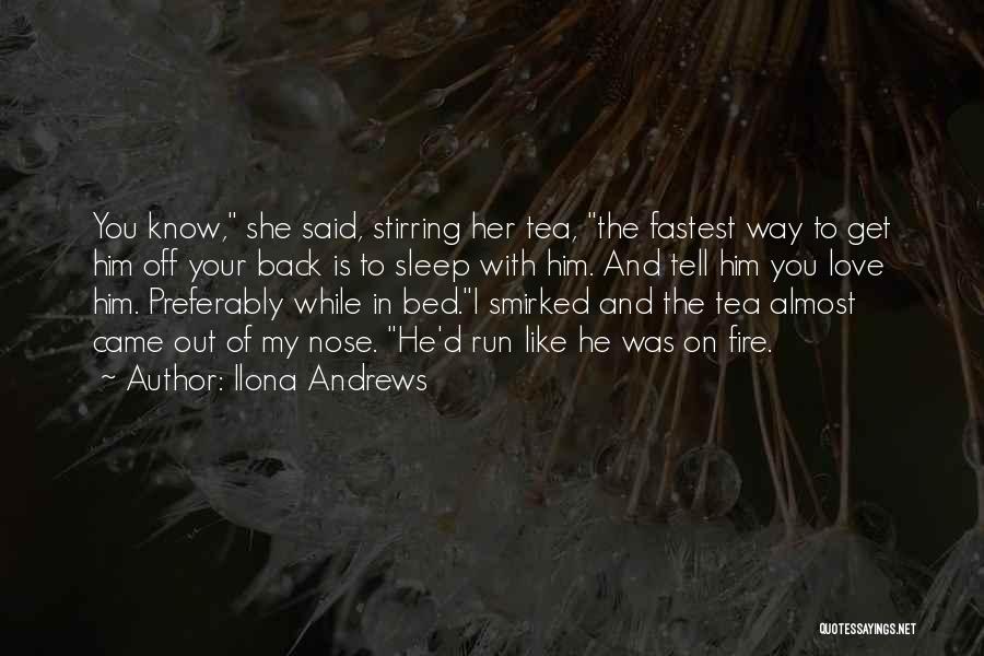 Ilona Andrews Quotes: You Know, She Said, Stirring Her Tea, The Fastest Way To Get Him Off Your Back Is To Sleep With