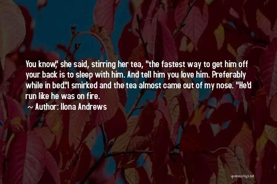Ilona Andrews Quotes: You Know, She Said, Stirring Her Tea, The Fastest Way To Get Him Off Your Back Is To Sleep With