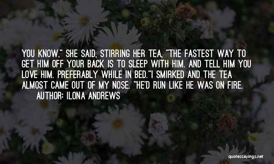 Ilona Andrews Quotes: You Know, She Said, Stirring Her Tea, The Fastest Way To Get Him Off Your Back Is To Sleep With